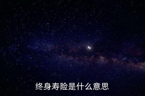 終身壽險(xiǎn)是什么意思