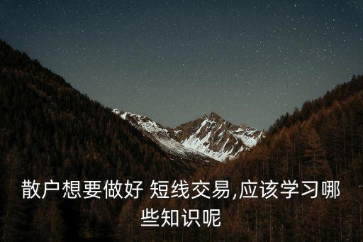 散戶想要做好 短線交易,應該學習哪些知識呢