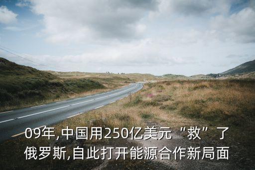 09年,中國用250億美元“救”了俄羅斯,自此打開能源合作新局面