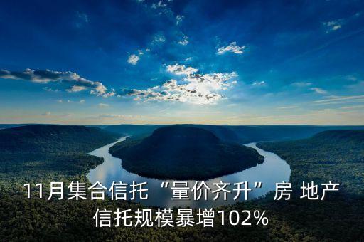 11月集合信托“量?jī)r(jià)齊升”房 地產(chǎn)信托規(guī)模暴增102%