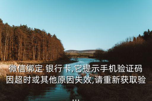 微信綁定 銀行卡,它提示手機(jī)驗證碼因超時或其他原因失效,請重新獲取驗...