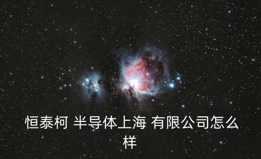  恒泰柯 半導(dǎo)體上海 有限公司怎么樣