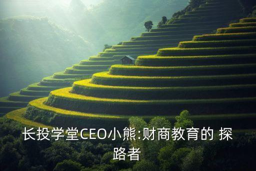 長投學(xué)堂CEO小熊:財(cái)商教育的 探路者