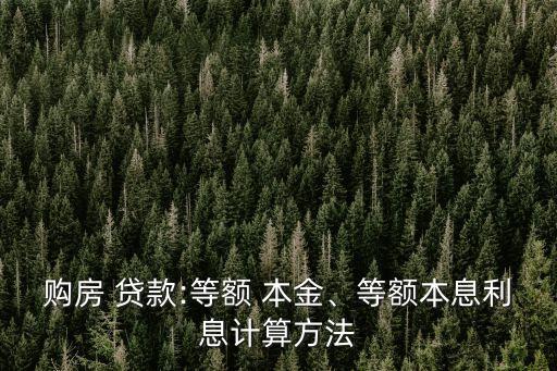 購(gòu)房 貸款:等額 本金、等額本息利息計(jì)算方法