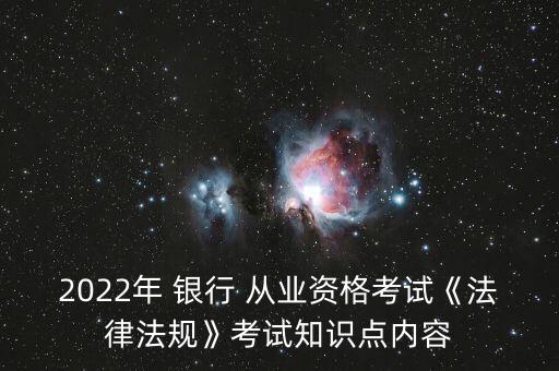 2022年 銀行 從業(yè)資格考試《法律法規(guī)》考試知識(shí)點(diǎn)內(nèi)容