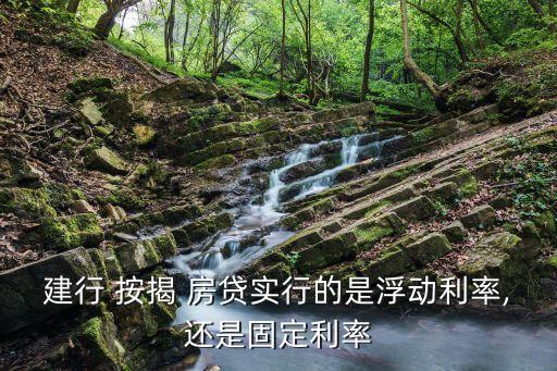 建行 按揭 房貸實(shí)行的是浮動(dòng)利率,還是固定利率