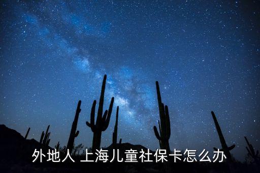 外地人 上海兒童社保卡怎么辦