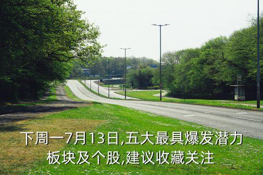 下周一7月13日,五大最具爆發(fā)潛力板塊及個(gè)股,建議收藏關(guān)注