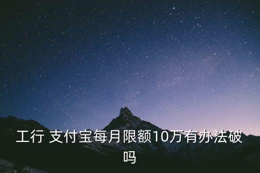 工行 支付寶每月限額10萬有辦法破嗎