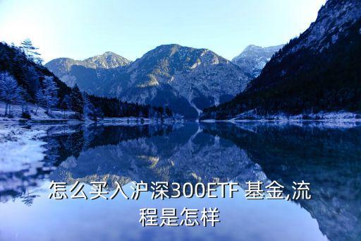 怎么買(mǎi)入滬深300ETF 基金,流程是怎樣