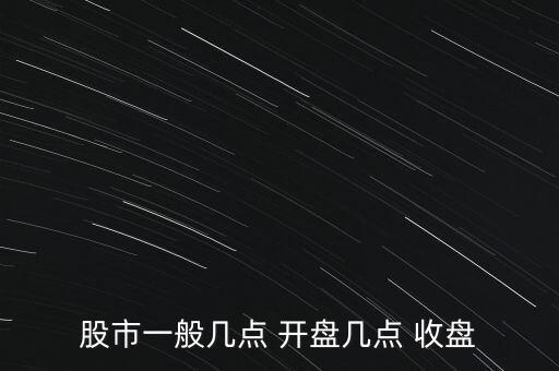 股市一般幾點(diǎn) 開(kāi)盤(pán)幾點(diǎn) 收盤(pán)