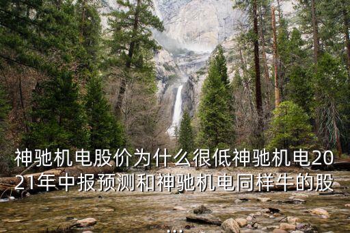 神馳機電股價為什么很低神馳機電2021年中報預(yù)測和神馳機電同樣牛的股...