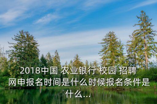 2018中國(guó) 農(nóng)業(yè)銀行 校園 招聘 網(wǎng)申報(bào)名時(shí)間是什么時(shí)候報(bào)名條件是什么...