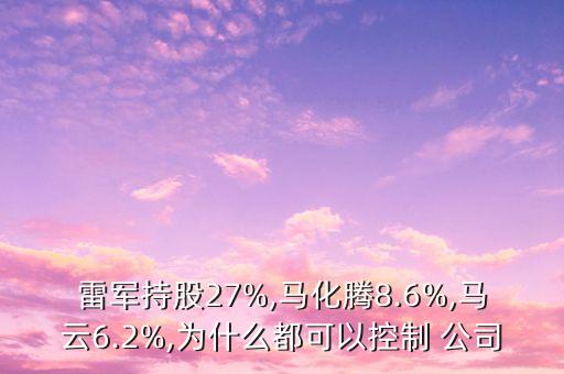 雷軍持股27%,馬化騰8.6%,馬云6.2%,為什么都可以控制 公司