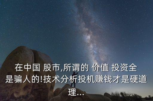 在中國 股市,所謂的 價值 投資全是騙人的!技術分析投機賺錢才是硬道理...