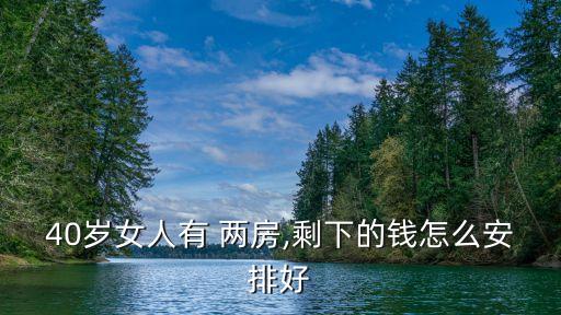 40歲女人有 兩房,剩下的錢怎么安排好