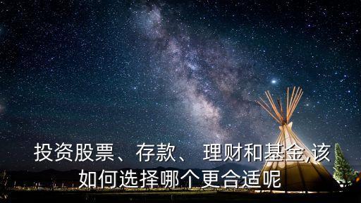  投資股票、存款、 理財和基金,該如何選擇哪個更合適呢