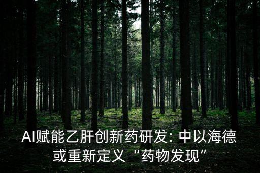 AI賦能乙肝創(chuàng)新藥研發(fā): 中以海德或重新定義“藥物發(fā)現(xiàn)”