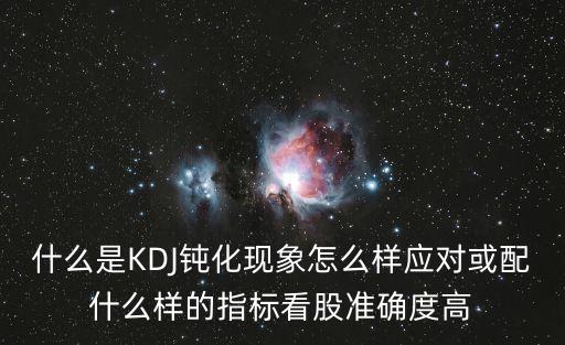 什么是KDJ鈍化現(xiàn)象怎么樣應(yīng)對或配什么樣的指標(biāo)看股準(zhǔn)確度高