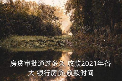 房貸審批通過(guò)多久 放款2021年各大 銀行房貸 放款時(shí)間