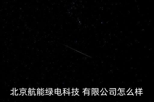 北京航能綠電科技 有限公司怎么樣