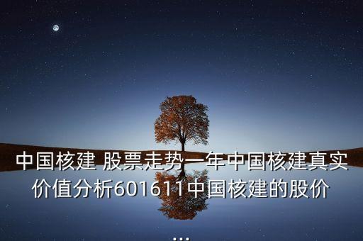 中國核建 股票走勢一年中國核建真實價值分析601611中國核建的股價...