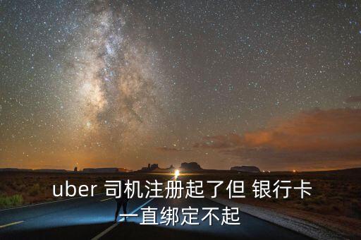  uber 司機(jī)注冊(cè)起了但 銀行卡一直綁定不起