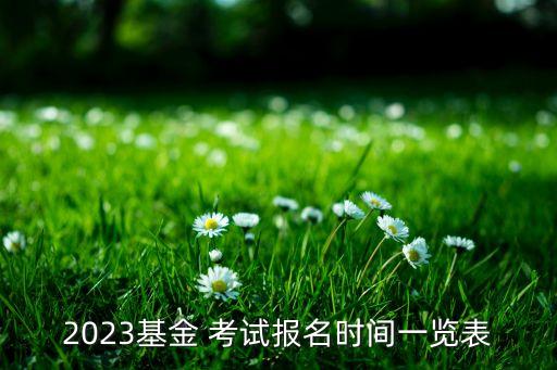 2023基金 考試報(bào)名時(shí)間一覽表