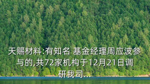 天賜材料:有知名 基金經(jīng)理周應(yīng)波參與的,共72家機(jī)構(gòu)于12月21日調(diào)研我司...