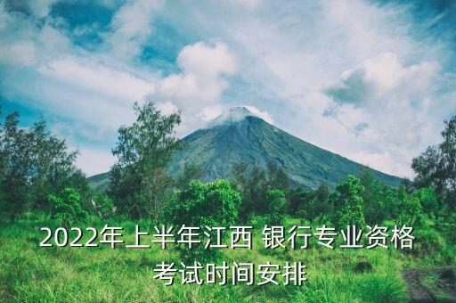 2022年上半年江西 銀行專業(yè)資格 考試時間安排