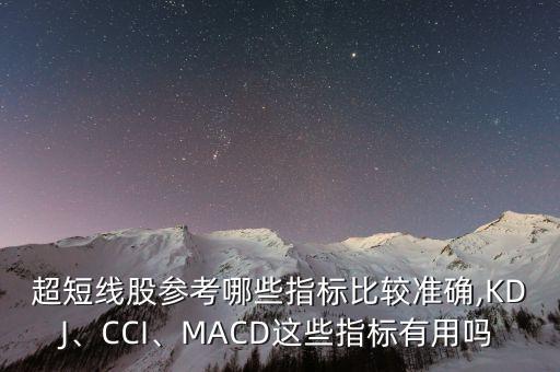 超短線股參考哪些指標(biāo)比較準(zhǔn)確,KDJ、CCI、MACD這些指標(biāo)有用嗎