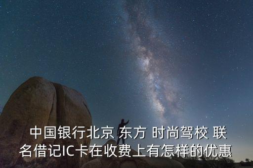  中國銀行北京 東方 時(shí)尚駕校 聯(lián)名借記IC卡在收費(fèi)上有怎樣的優(yōu)惠