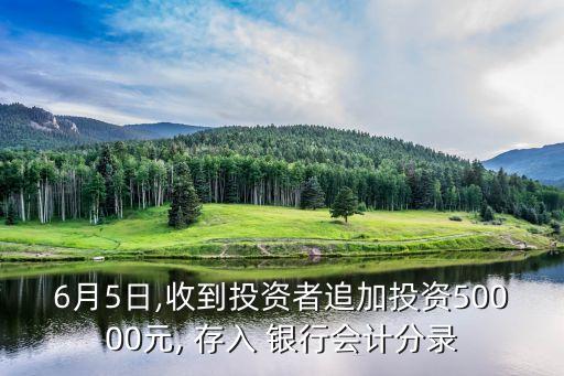 6月5日,收到投資者追加投資50000元, 存入 銀行會計分錄