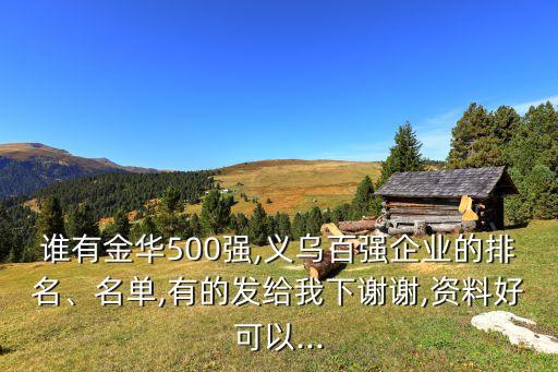 誰有金華500強(qiáng),義烏百強(qiáng)企業(yè)的排名、名單,有的發(fā)給我下謝謝,資料好可以...