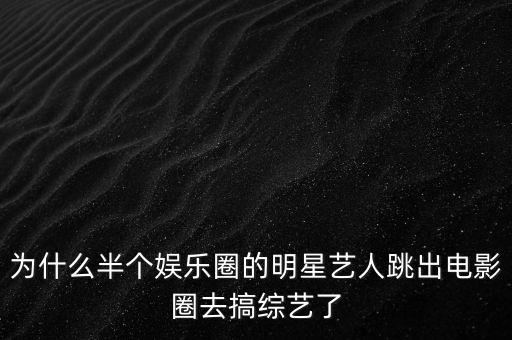 為什么半個(gè)娛樂(lè)圈的明星藝人跳出電影圈去搞綜藝了