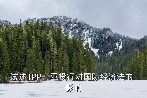 試述TPP、亞投行對國際經(jīng)濟法的 影響