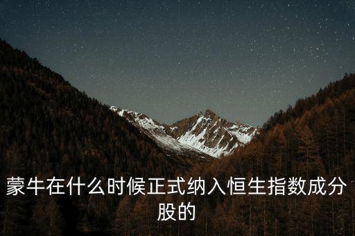 蒙牛在什么時(shí)候正式納入恒生指數(shù)成分股的