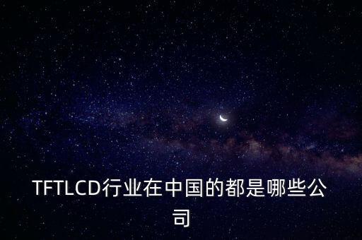 TFTLCD行業(yè)在中國(guó)的都是哪些公司