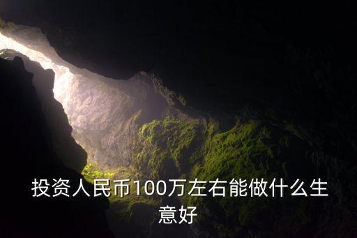  投資人民幣100萬左右能做什么生意好