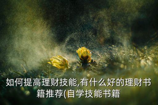 如何提高理財技能,有什么好的理財書籍推薦(自學技能書籍