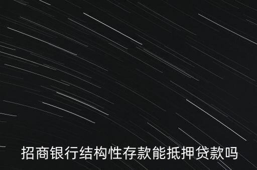  招商銀行結構性存款能抵押貸款嗎