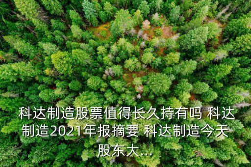  科達(dá)制造股票值得長久持有嗎 科達(dá)制造2021年報摘要 科達(dá)制造今天股東大...