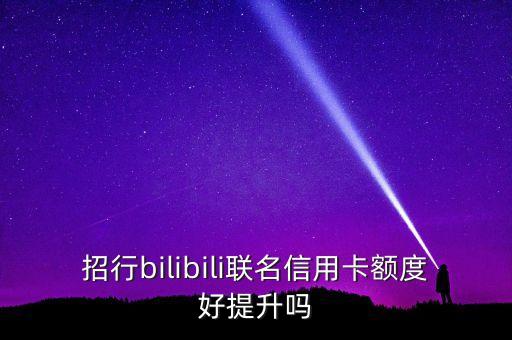 招行bilibili聯(lián)名信用卡額度好提升嗎