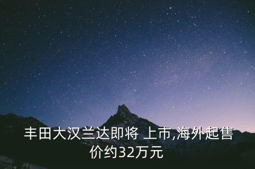  豐田大漢蘭達(dá)即將 上市,海外起售價(jià)約32萬元