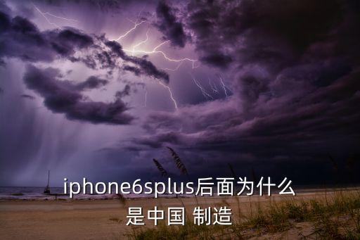 iphone6splus后面為什么是中國(guó) 制造