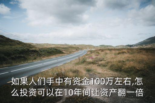 如果人們手中有資金100萬(wàn)左右,怎么投資可以在10年間讓資產(chǎn)翻一倍