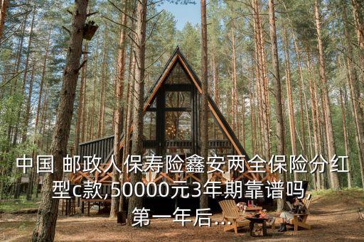 中國 郵政人保壽險鑫安兩全保險分紅型c款,50000元3年期靠譜嗎,第一年后...