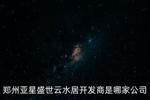 鄭州亞星盛世云水居開發(fā)商是哪家公司