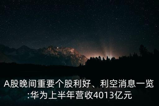 A股晚間重要個(gè)股利好、利空消息一覽:華為上半年?duì)I收4013億元