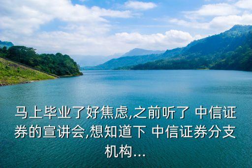 馬上畢業(yè)了好焦慮,之前聽了 中信證券的宣講會(huì),想知道下 中信證券分支機(jī)構(gòu)...